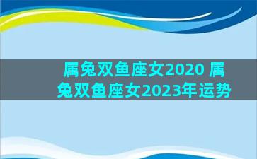 属兔双鱼座女2020 属兔双鱼座女2023年运势